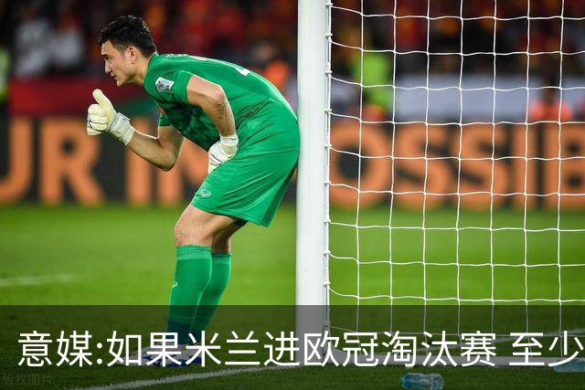 意媒:如果米兰进欧冠淘汰赛 至少拿5837万奖金