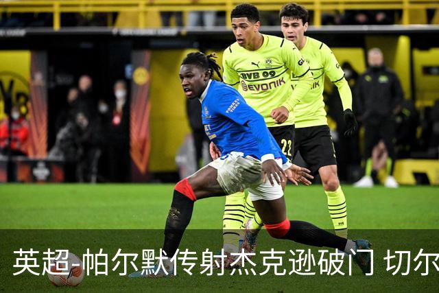 英超-帕尔默传射杰克逊破门 切尔西3-2纽卡斯尔