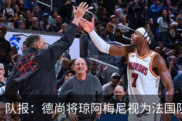 队报：德尚将琼阿梅尼视为法国队不可或缺的中场核心
